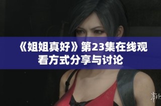 《姐姐真好》第23集在线观看方式分享与讨论