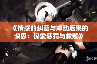 《情感的纠葛与冲动后果的深思：探索惩罚与救赎》