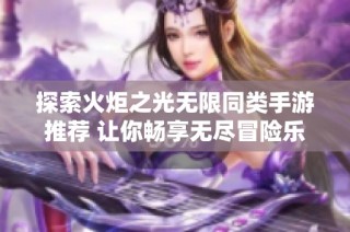 探索火炬之光无限同类手游推荐 让你畅享无尽冒险乐趣