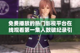 免费播放的热门影视平台在线观看第一集人数破纪录引发关注