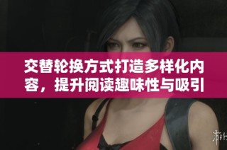 交替轮换方式打造多样化内容，提升阅读趣味性与吸引力的有效策略