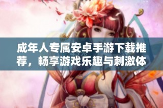 成年人专属安卓手游下载推荐，畅享游戏乐趣与刺激体验