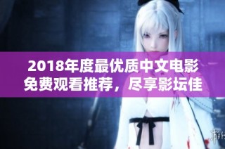 2018年度最优质中文电影免费观看推荐，尽享影坛佳作魅力