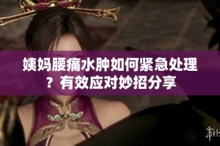 姨妈腰痛水肿如何紧急处理？有效应对妙招分享