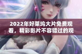 2022年好莱坞大片免费观看，精彩影片不容错过的观影指南