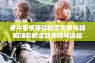老牛影视带你畅享免费电视剧观看的全新体验与选择