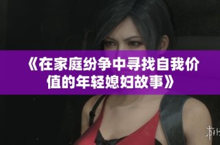 《在家庭纷争中寻找自我价值的年轻媳妇故事》