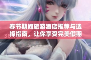 春节期间旅游酒店推荐与选择指南，让你享受完美假期