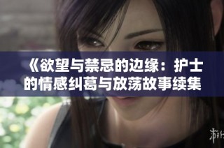 《欲望与禁忌的边缘：护士的情感纠葛与放荡故事续集》