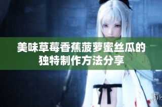 美味草莓香蕉菠萝蜜丝瓜的独特制作方法分享