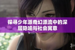 探寻少年派奇幻漂流中的深层隐喻与社会寓意