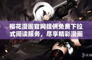 樱花漫画官网提供免费下拉式阅读服务，尽享精彩漫画体验