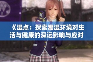 《湿点：探索潮湿环境对生活与健康的深远影响与应对策略》