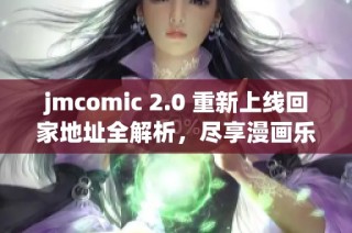 jmcomic 2.0 重新上线回家地址全解析，尽享漫画乐趣新体验