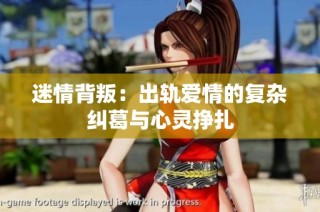 迷情背叛：出轨爱情的复杂纠葛与心灵挣扎