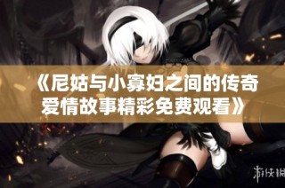 《尼姑与小寡妇之间的传奇爱情故事精彩免费观看》