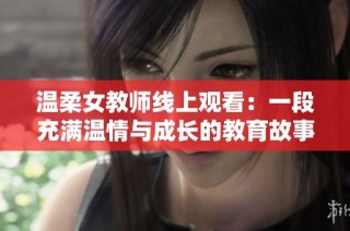 温柔女教师线上观看：一段充满温情与成长的教育故事精彩呈现