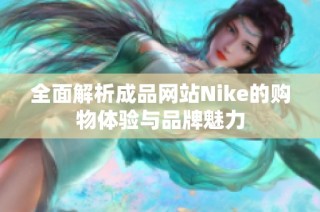 全面解析成品网站Nike的购物体验与品牌魅力