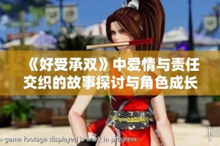 《好受承双》中爱情与责任交织的故事探讨与角色成长分析