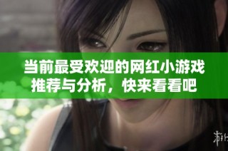 当前最受欢迎的网红小游戏推荐与分析，快来看看吧