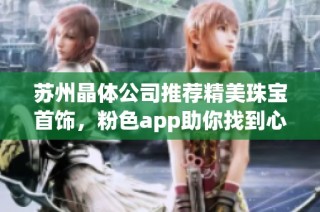 苏州晶体公司推荐精美珠宝首饰，粉色app助你找到心仪款式