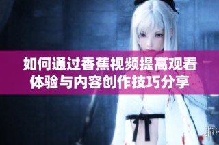 如何通过香蕉视频提高观看体验与内容创作技巧分享