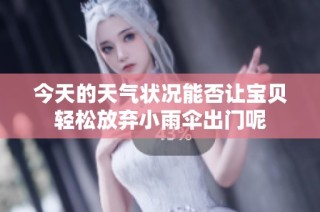 今天的天气状况能否让宝贝轻松放弃小雨伞出门呢