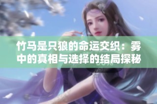 竹马是只狼的命运交织：雾中的真相与选择的结局探秘