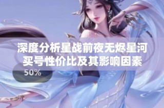 深度分析星战前夜无烬星河买号性价比及其影响因素