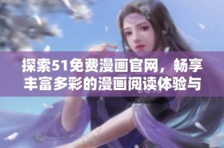 探索51免费漫画官网，畅享丰富多彩的漫画阅读体验与精彩内容