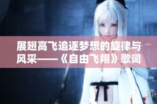 展翅高飞追逐梦想的旋律与风采——《自由飞翔》歌词解读与感悟