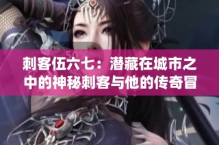 刺客伍六七：潜藏在城市之中的神秘刺客与他的传奇冒险故事(1)