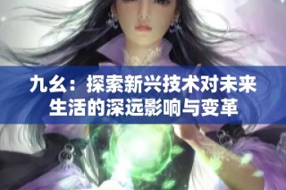九幺：探索新兴技术对未来生活的深远影响与变革
