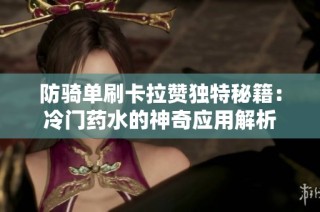 防骑单刷卡拉赞独特秘籍：冷门药水的神奇应用解析