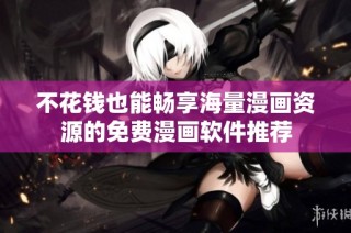 不花钱也能畅享海量漫画资源的免费漫画软件推荐
