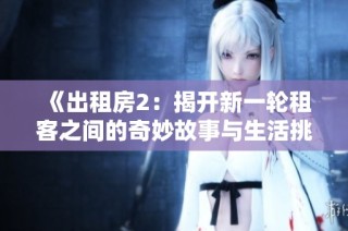 《出租房2：揭开新一轮租客之间的奇妙故事与生活挑战》
