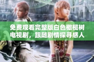 免费观看完整版白色橄榄树电视剧，跟随剧情探寻感人的情感故事