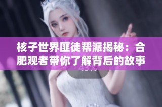 核子世界匪徒帮派揭秘：合肥观者带你了解背后的故事与势力
