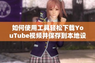 如何使用工具轻松下载YouTube视频并保存到本地设备
