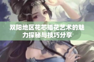 双阳地区花芯插花艺术的魅力探秘与技巧分享