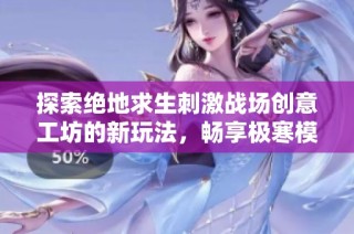 探索绝地求生刺激战场创意工坊的新玩法，畅享极寒模式带来的独特体验