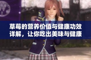 草莓的营养价值与健康功效详解，让你吃出美味与健康