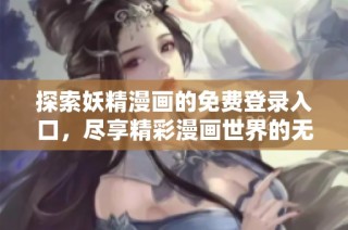 探索妖精漫画的免费登录入口，尽享精彩漫画世界的无限乐趣