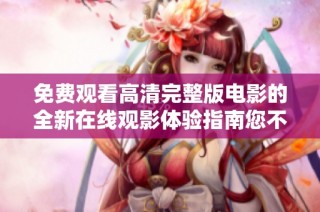 免费观看高清完整版电影的全新在线观影体验指南您不可错过
