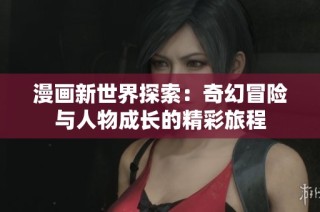 漫画新世界探索：奇幻冒险与人物成长的精彩旅程