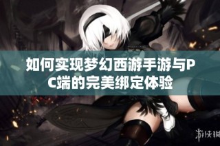 如何实现梦幻西游手游与PC端的完美绑定体验