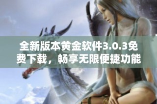 全新版本黄金软件3.0.3免费下载，畅享无限便捷功能与体验