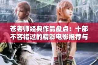 苍老师经典作品盘点：十部不容错过的精彩电影推荐与回顾