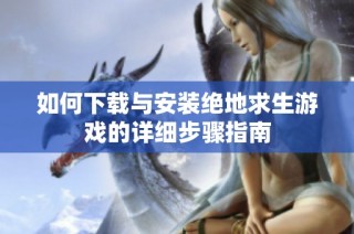 如何下载与安装绝地求生游戏的详细步骤指南