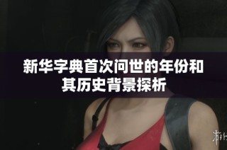 新华字典首次问世的年份和其历史背景探析